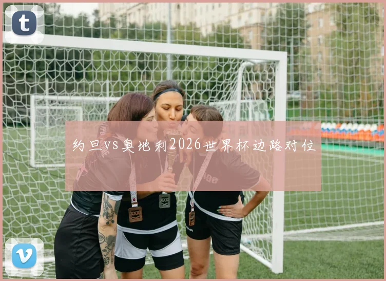 约旦vs奥地利2026世界杯边路对位