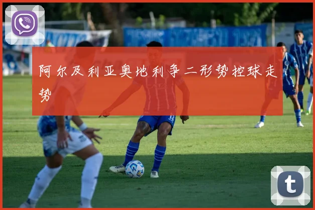 阿尔及利亚奥地利争二形势控球走势