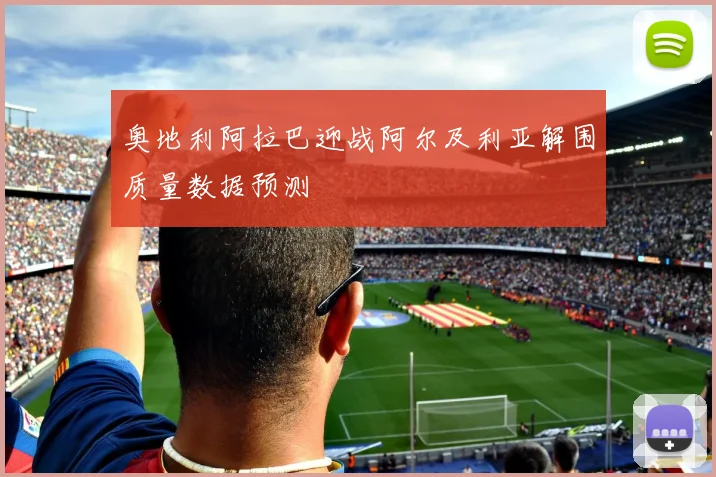 奥地利阿拉巴迎战阿尔及利亚解围质量数据预测