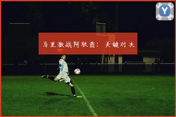 马里激战阿联酋：关键对决