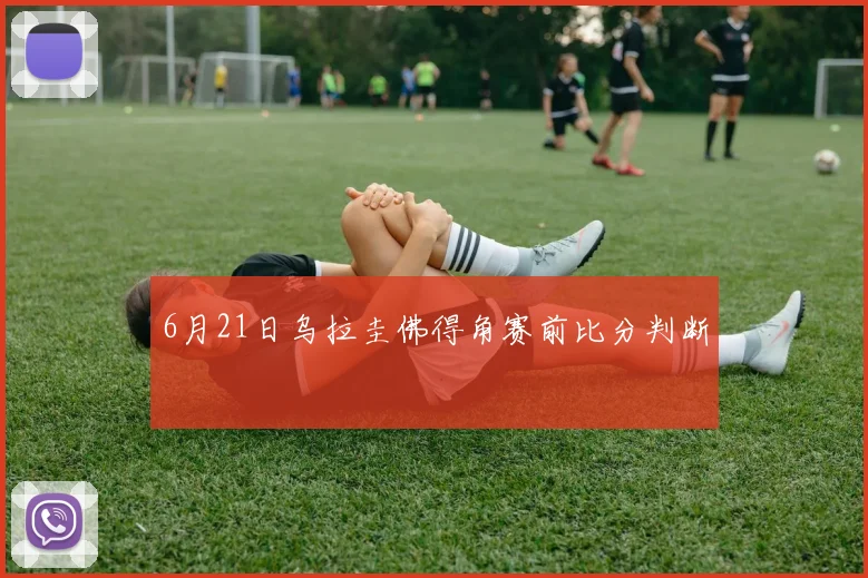 6月21日乌拉圭佛得角赛前比分判断