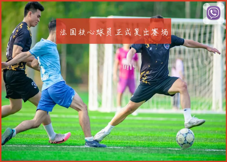 法国核心球员正式复出赛场