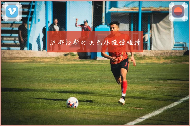 洪都拉斯对决巴林强强碰撞