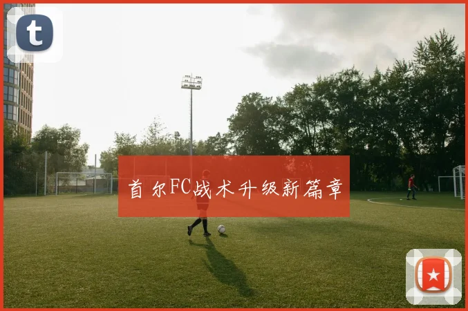 首尔FC战术升级新篇章