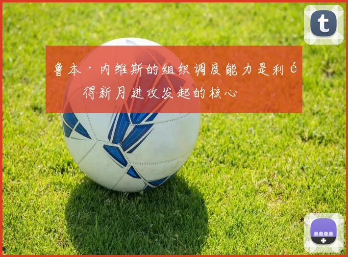 鲁本·内维斯的组织调度能力是利雅得新月进攻发起的核心