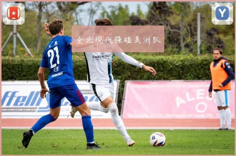 全北现代强碰美洲队