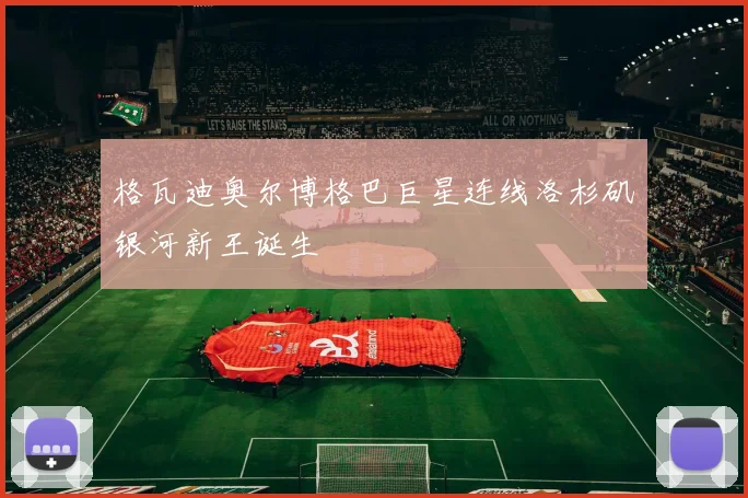 格瓦迪奥尔博格巴巨星连线洛杉矶银河新王诞生