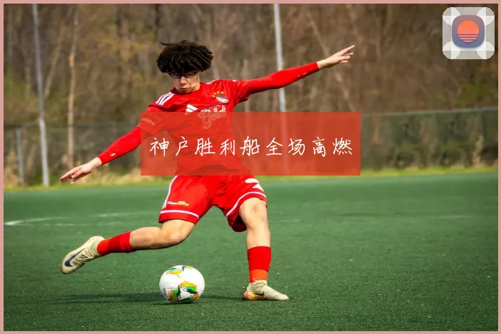 神户胜利船全场高燃