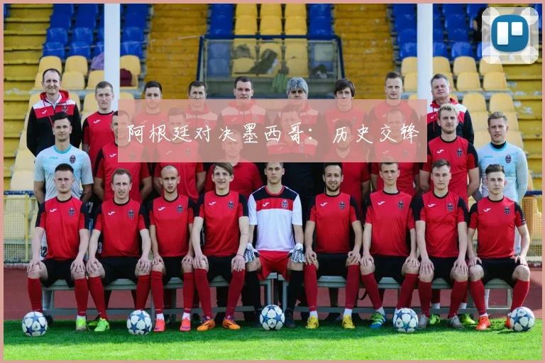 阿根廷对决墨西哥：历史交锋