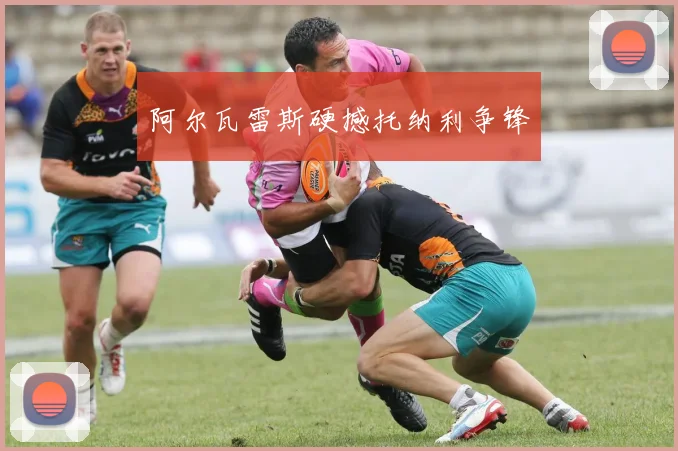 阿尔瓦雷斯硬撼托纳利争锋