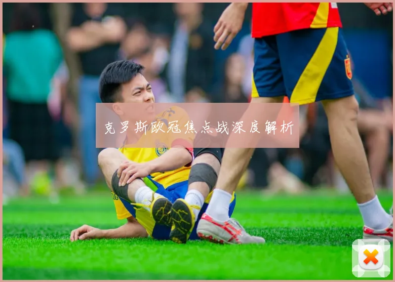 克罗斯欧冠焦点战深度解析