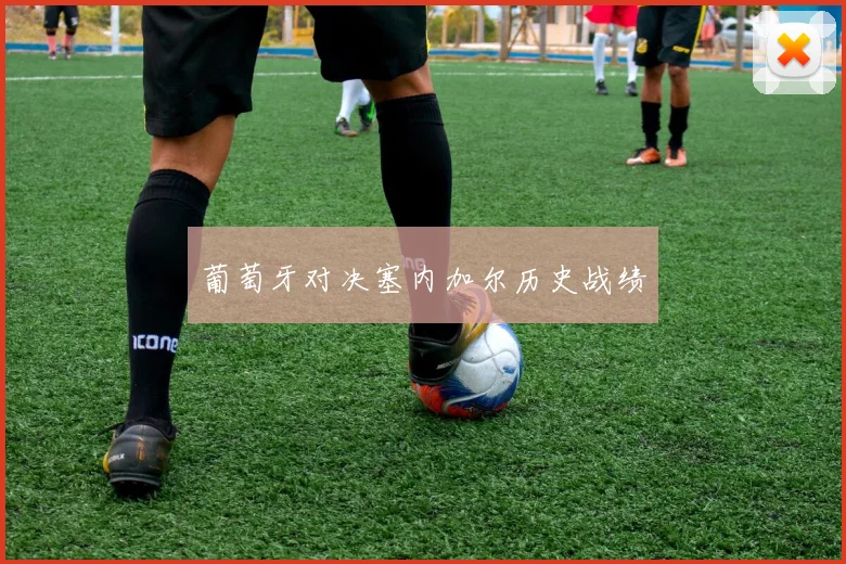 葡萄牙对决塞内加尔历史战绩