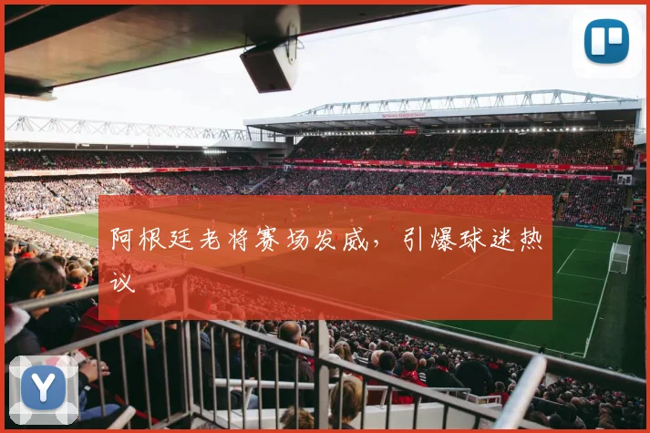 阿根廷老将赛场发威,引爆球迷热议