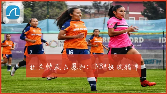 杜兰特反击暴扣：NBA快攻精华