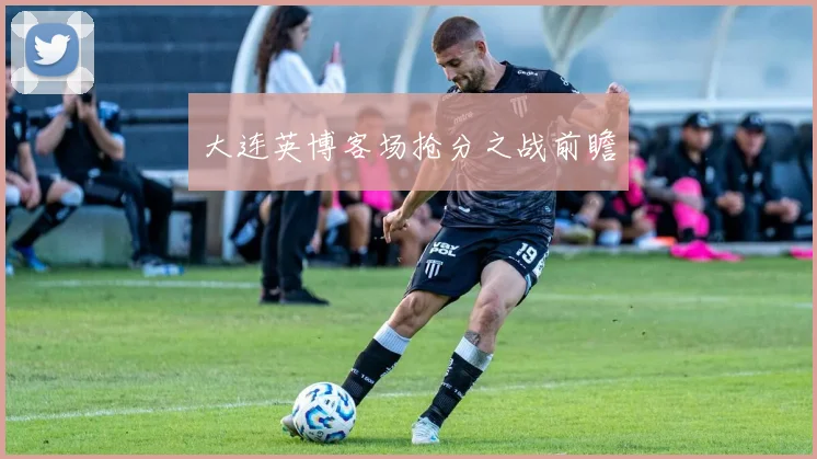 大连英博客场抢分之战前瞻