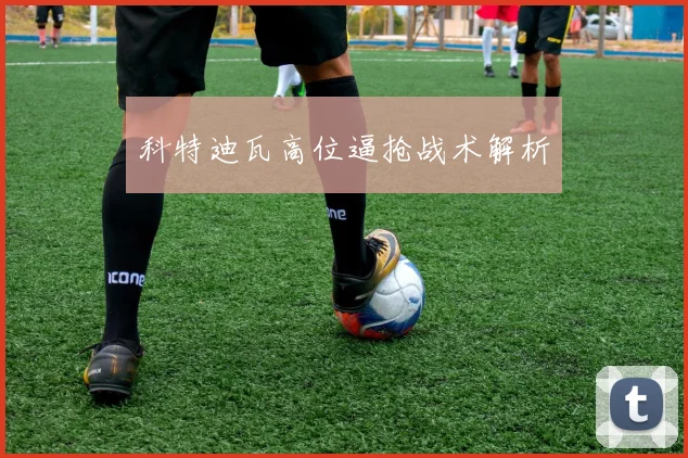 科特迪瓦高位逼抢战术解析