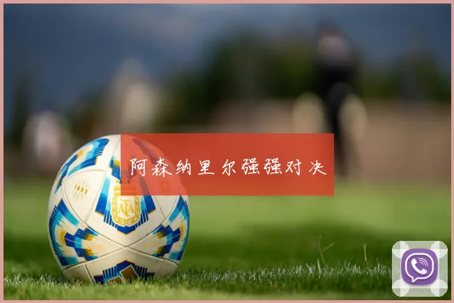 阿森纳里尔强强对决