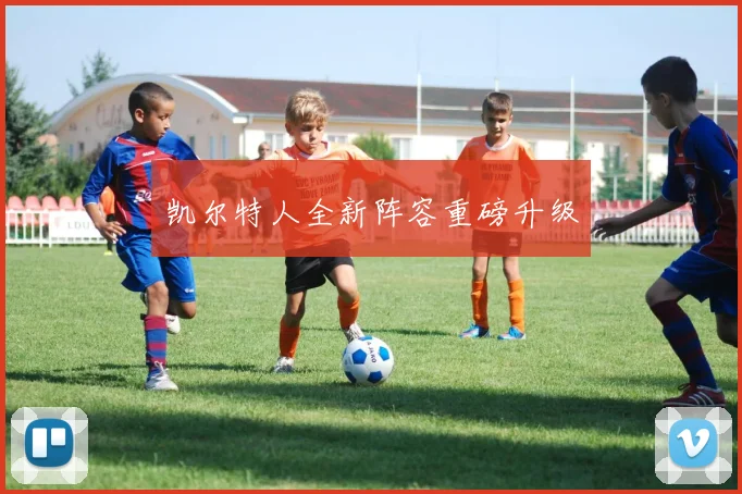 凯尔特人全新阵容重磅升级