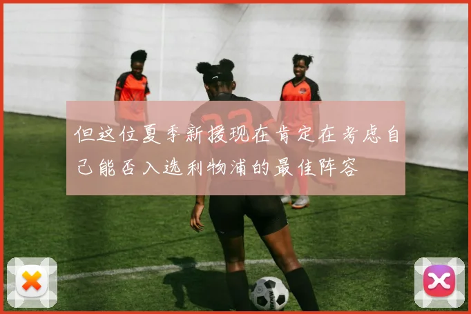 但这位夏季新援现在肯定在考虑自己能否入选利物浦的最佳阵容