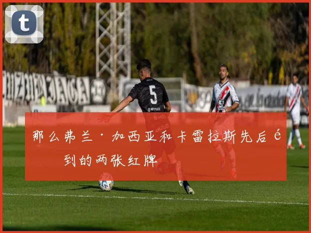 那么弗兰·加西亚和卡雷拉斯先后领到的两张红牌