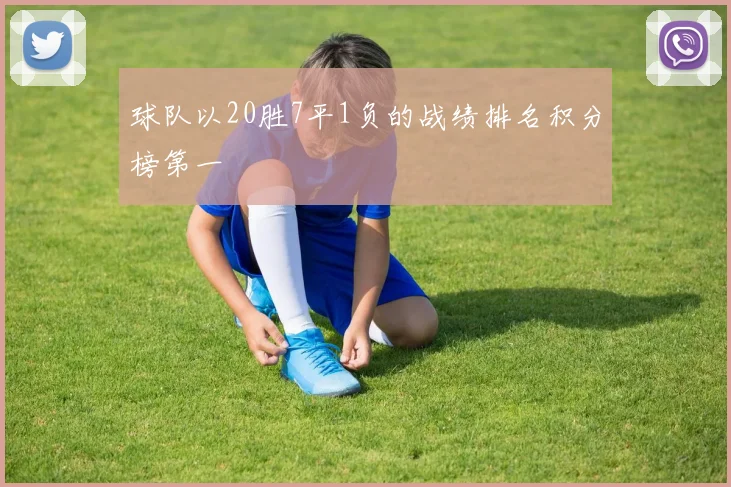 球队以20胜7平1负的战绩排名积分榜第一