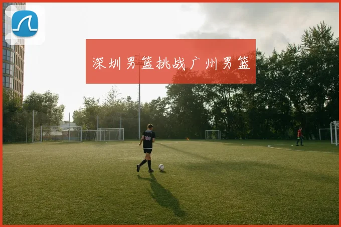 深圳男篮挑战广州男篮