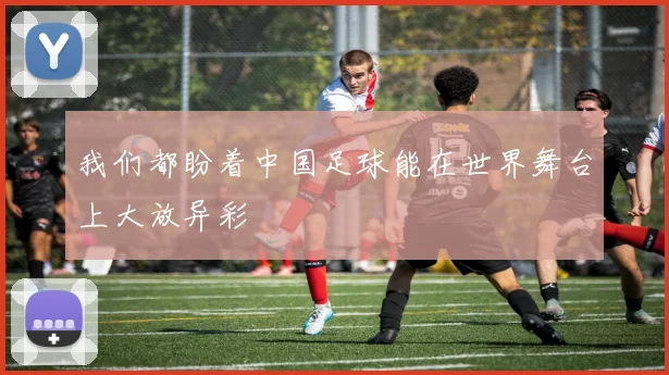 我们都盼着中国足球能在世界舞台上大放异彩