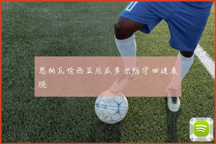恩纳瓦伦西亚厄瓜多尔防守回追表现