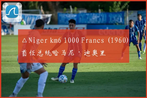 △Niger km6 1000 Francs (1960)首任总统哈马尼·迪奥里