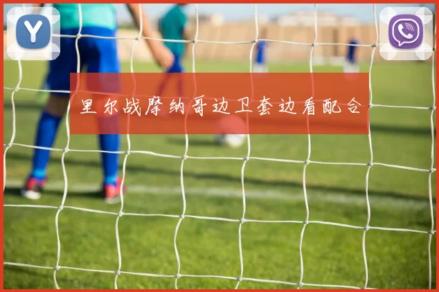 里尔战摩纳哥边卫套边看配合