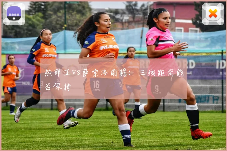 热那亚vs萨索洛前瞻：三线距离能否保持
