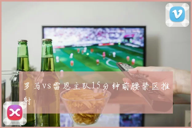 罗马vs雷恩主队15分钟前腰禁区推射