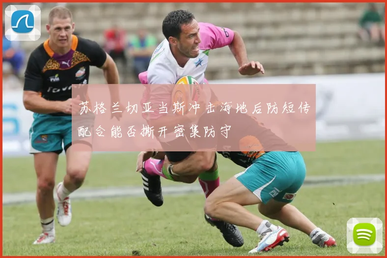 苏格兰切亚当斯冲击海地后防短传配合能否撕开密集防守