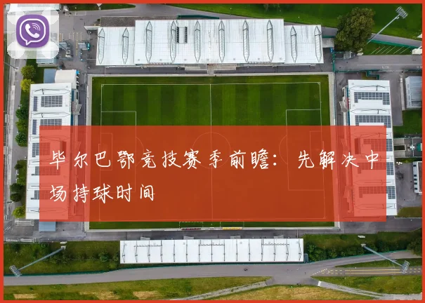毕尔巴鄂竞技赛季前瞻：先解决中场持球时间