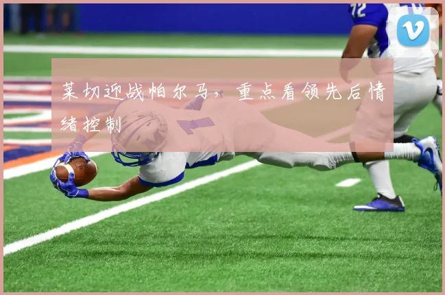 莱切迎战帕尔马，重点看领先后情绪控制