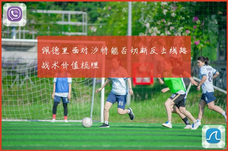 佩德里面对沙特能否切断反击线路战术价值梳理