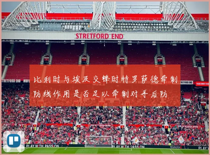 比利时与埃及交锋时特罗萨德牵制防线作用是否足以牵制对手后防