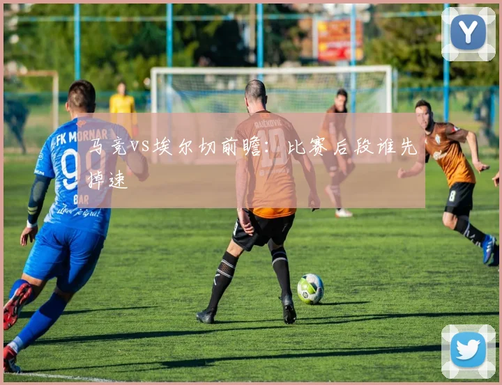 马竞vs埃尔切前瞻：比赛后段谁先掉速