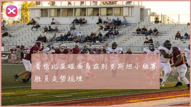 哥伦比亚碰面乌兹别克斯坦小组赛胜负走势梳理