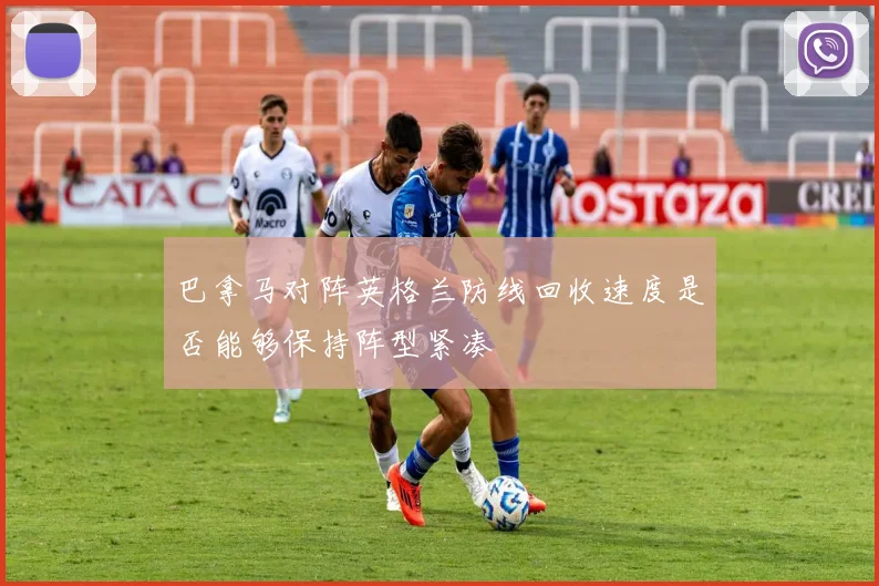 巴拿马对阵英格兰防线回收速度是否能够保持阵型紧凑