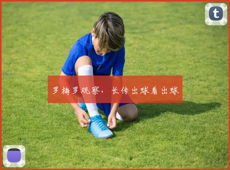 罗梅罗观察，长传出球看出球