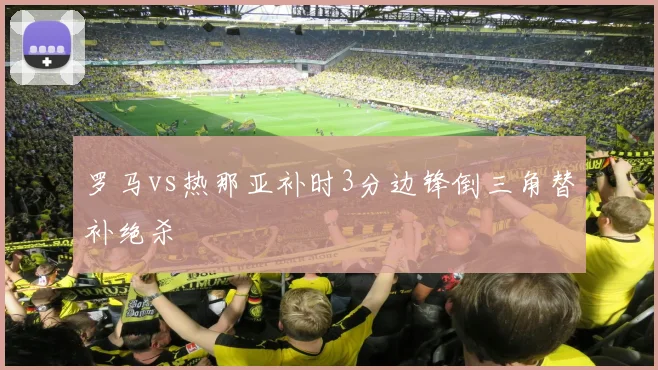罗马vs热那亚补时3分边锋倒三角替补绝杀